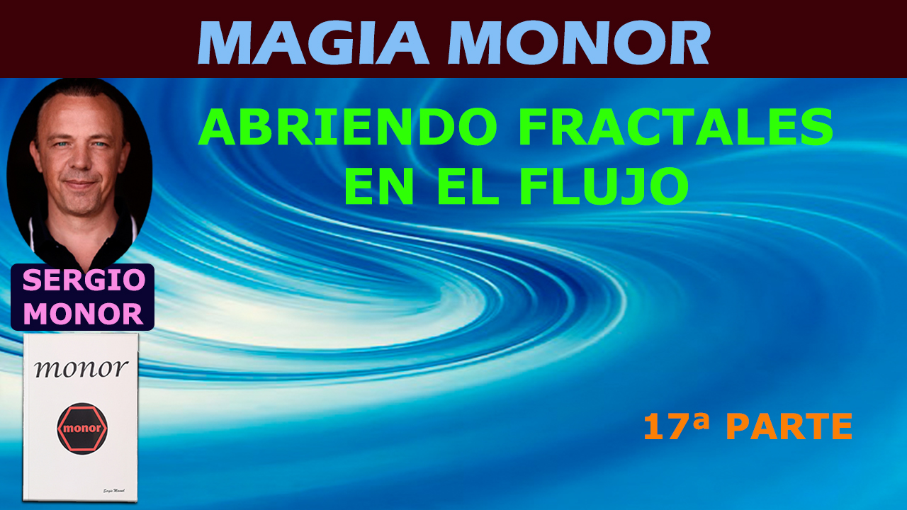 ABRIENDO FRACTALES EN EL FLUJO 17 Parte Magia Monor Con SERGIO MONOR abriendo-fractales-en-el-flujo-17-parte-magia-monor-con-sergio-monor